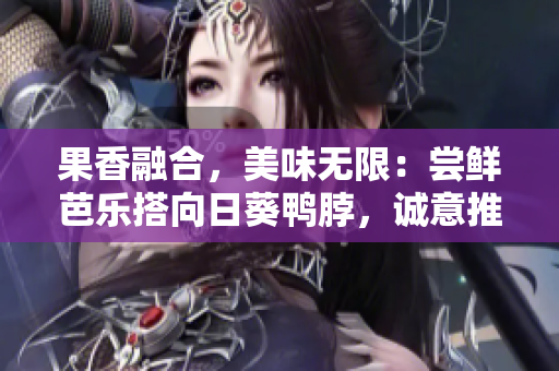 果香融合，美味無(wú)限：嘗鮮芭樂(lè)搭向日葵鴨脖，誠(chéng)意推薦店鋪