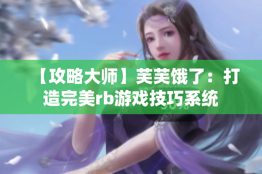 【攻略大師】芙芙餓了：打造完美rb游戲技巧系統(tǒng)