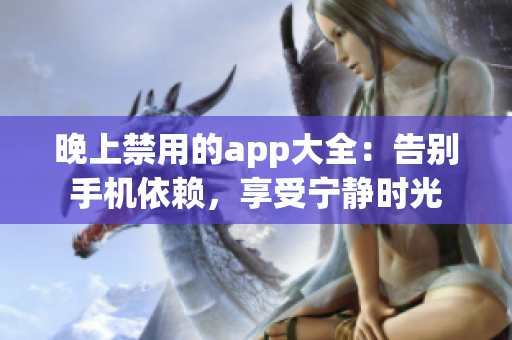晚上禁用的app大全：告別手機(jī)依賴，享受寧?kù)o時(shí)光