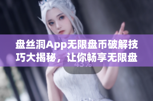 盤絲洞App無(wú)限盤幣破解技巧大揭秘，讓你暢享無(wú)限盤幣的新方法