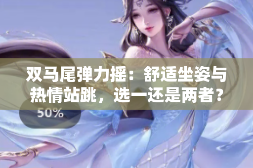 雙馬尾彈力搖：舒適坐姿與熱情站跳，選一還是兩者？
