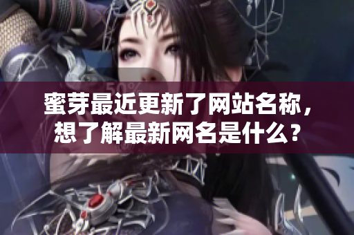 蜜芽最近更新了網(wǎng)站名稱，想了解最新網(wǎng)名是什么？