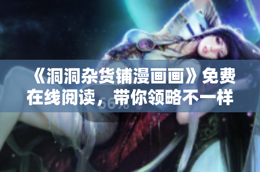 《洞洞雜貨鋪漫畫畫》免費在線閱讀，帶你領(lǐng)略不一樣的漫畫世界