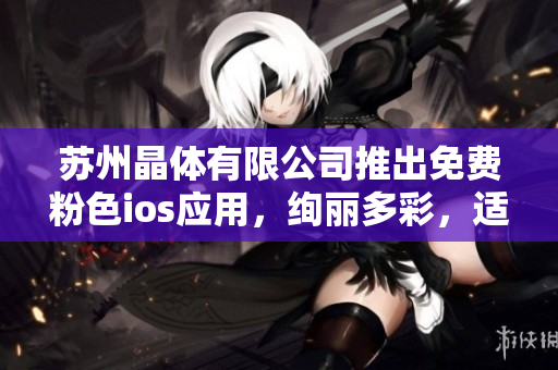 蘇州晶體有限公司推出免費粉色ios應(yīng)用，絢麗多彩，適合女性用戶