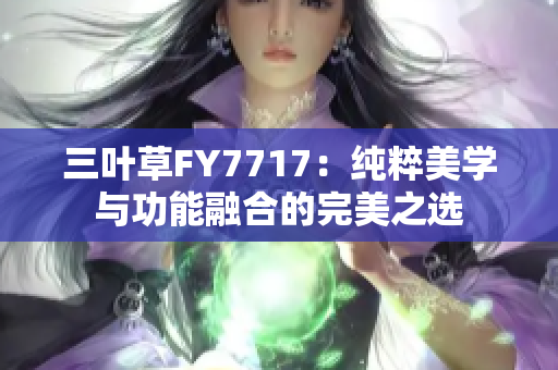 三葉草FY7717：純粹美學(xué)與功能融合的完美之選
