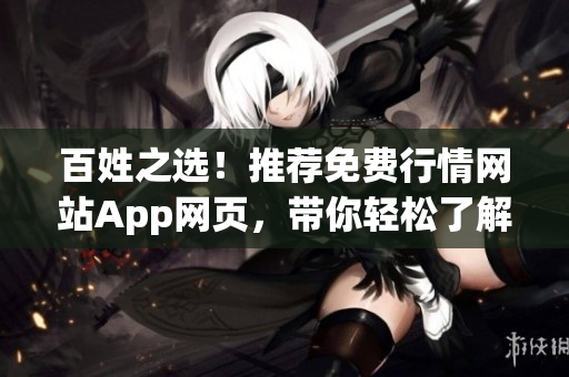 百姓之選！推薦免費(fèi)行情網(wǎng)站App網(wǎng)頁(yè)，帶你輕松了解市場(chǎng)動(dòng)態(tài)