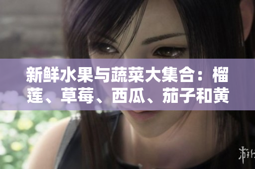 新鮮水果與蔬菜大集合：榴蓮、草莓、西瓜、茄子和黃瓜