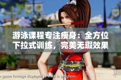游泳課程專注瘦身：全方位下拉式訓(xùn)練，完美無(wú)瑕效果享受免費(fèi)學(xué)習(xí)