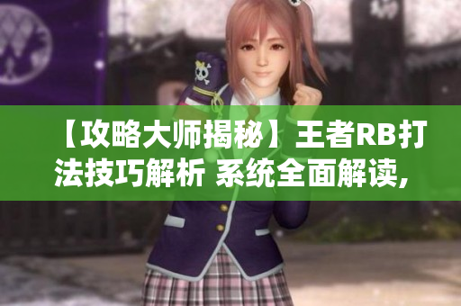 【攻略大師揭秘】王者RB打法技巧解析 系統(tǒng)全面解讀, 讓芙芙餓了的你輕松上分!