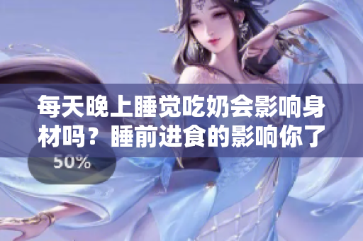 每天晚上睡覺吃奶會影響身材嗎？睡前進食的影響你了解嗎？