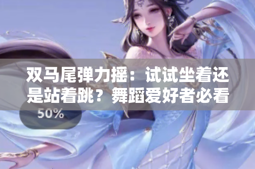 雙馬尾彈力搖：試試坐著還是站著跳？舞蹈愛好者必看！