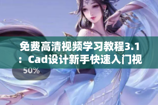 免費(fèi)高清視頻學(xué)習(xí)教程3.1：Cad設(shè)計(jì)新手快速入門視頻教程