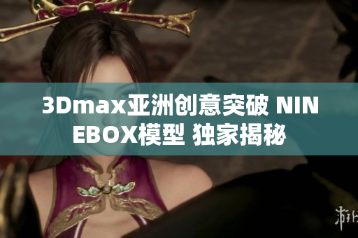 3Dmax亞洲創(chuàng)意突破 NINEBOX模型 獨(dú)家揭秘
