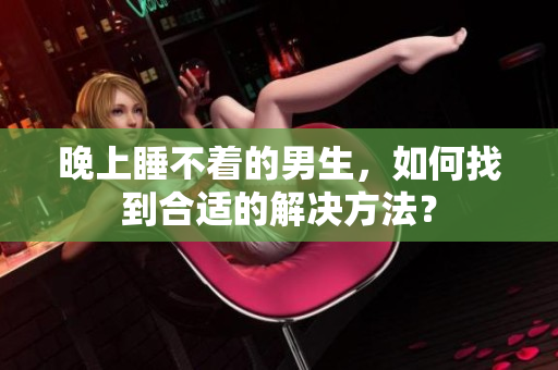 晚上睡不著的男生，如何找到合適的解決方法？