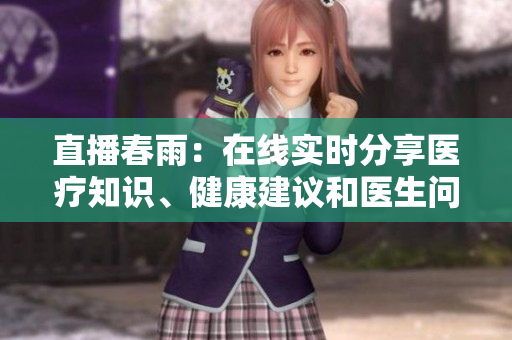 直播春雨：在線實(shí)時(shí)分享醫(yī)療知識(shí)、健康建議和醫(yī)生問(wèn)答