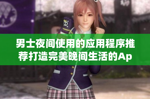 男士夜間使用的應用程序推薦打造完美晚間生活的App選擇