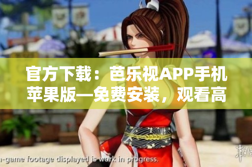 官方下載：芭樂視APP手機蘋果版—免費安裝，觀看高清視頻集錦