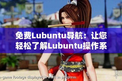 免費(fèi)Lubuntu導(dǎo)航：讓您輕松了解Lubuntu操作系統(tǒng)的免費(fèi)指南