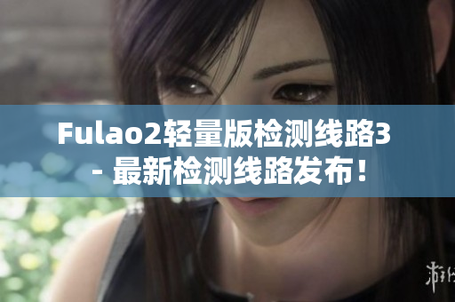 Fulao2輕量版檢測線路3 - 最新檢測線路發(fā)布！