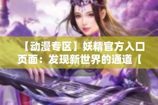 【動漫專區(qū)】妖精官方入口頁面：發(fā)現(xiàn)新世界的通道【更新】