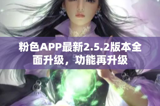 粉色APP最新2.5.2版本全面升級，功能再升級