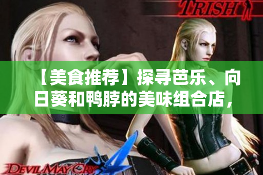 【美食推薦】探尋芭樂、向日葵和鴨脖的美味組合店，限時特惠等你來品嘗！