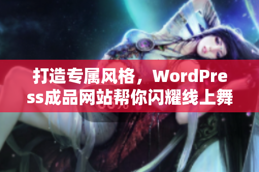 打造專屬風(fēng)格，WordPress成品網(wǎng)站幫你閃耀線上舞臺