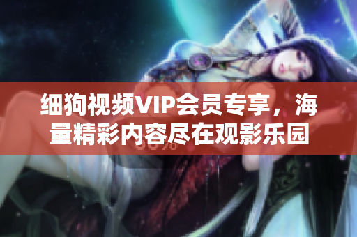 細狗視頻VIP會員專享，海量精彩內容盡在觀影樂園