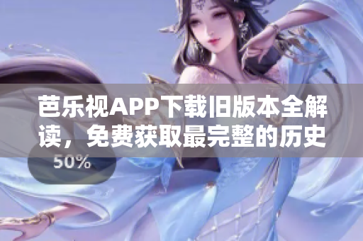芭樂視APP下載舊版本全解讀，免費(fèi)獲取最完整的歷史版本！
