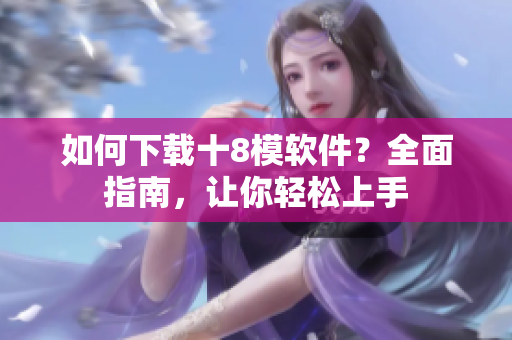 如何下載十8模軟件？全面指南，讓你輕松上手