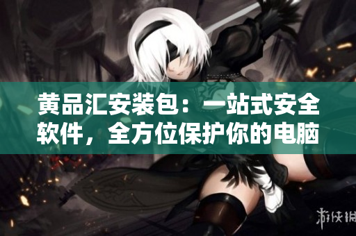 黃品匯安裝包：一站式安全軟件，全方位保護(hù)你的電腦及隱私
