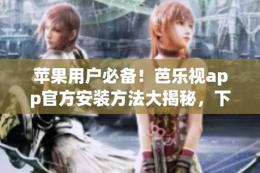 蘋果用戶必備！芭樂視app官方安裝方法大揭秘，下載指南應(yīng)有盡有