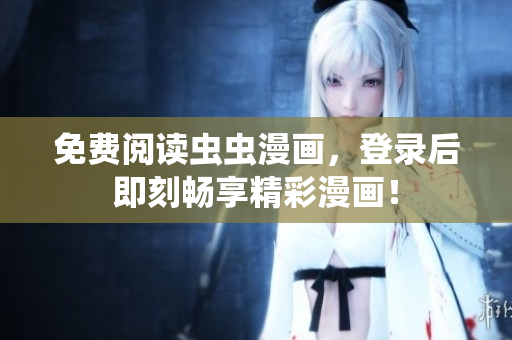 免費(fèi)閱讀蟲(chóng)蟲(chóng)漫畫(huà)，登錄后即刻暢享精彩漫畫(huà)！