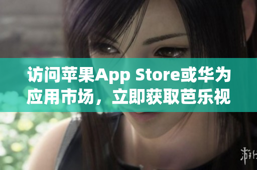 訪問蘋果App Store或華為應(yīng)用市場，立即獲取芭樂視app最新版本