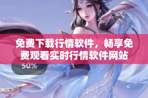 免費下載行情軟件，暢享免費觀看實時行情軟件網(wǎng)站