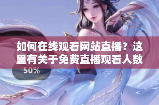 如何在線觀看網(wǎng)站直播？這里有關(guān)于免費直播觀看人數(shù)的重要信息