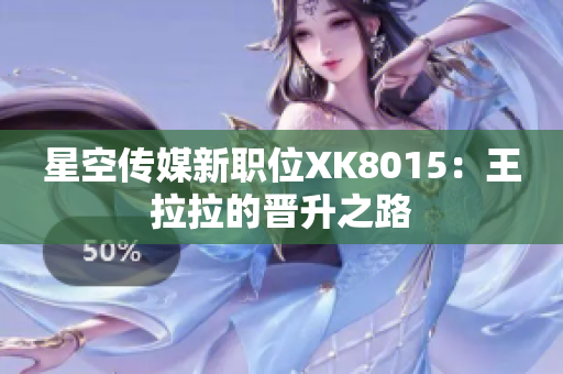 星空傳媒新職位XK8015：王拉拉的晉升之路
