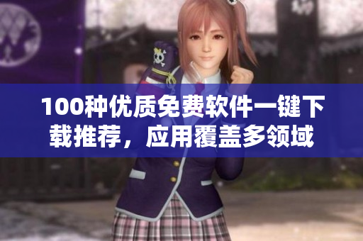 100種優(yōu)質(zhì)免費(fèi)軟件一鍵下載推薦，應(yīng)用覆蓋多領(lǐng)域