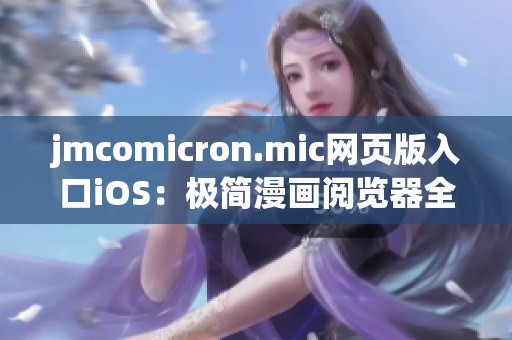 jmcomicron.mic網(wǎng)頁版入口iOS：極簡漫畫閱覽器全新升級，精致體驗(yàn)讓你流連忘返