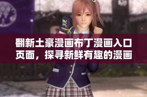 翻新土豪漫畫(huà)布丁漫畫(huà)入口頁(yè)面，探尋新鮮有趣的漫畫(huà)世界