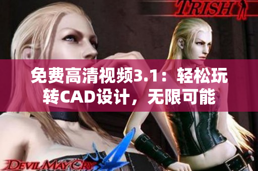 免費高清視頻3.1：輕松玩轉CAD設計，無限可能