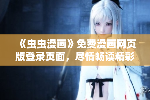 《蟲蟲漫畫》免費(fèi)漫畫網(wǎng)頁(yè)版登錄頁(yè)面，盡情暢讀精彩漫畫！