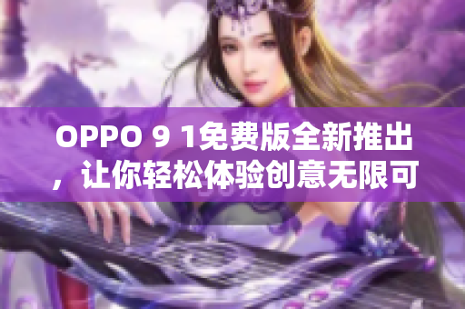 OPPO 9 1免費(fèi)版全新推出，讓你輕松體驗(yàn)創(chuàng)意無(wú)限可能