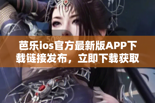 芭樂(lè)ios官方最新版APP下載鏈接發(fā)布，立即下載獲取最新功能特性 
