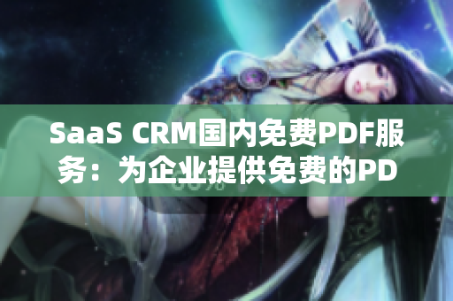 SaaS CRM國內(nèi)免費PDF服務(wù)：為企業(yè)提供免費的PDF解決方案