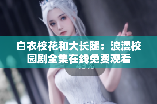 白衣?；ê痛箝L腿：浪漫校園劇全集在線免費觀看