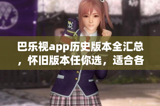 巴樂視app歷史版本全匯總，懷舊版本任你選，適合各種舊設(shè)備。