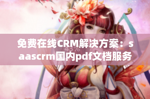 免費(fèi)在線CRM解決方案：saascrm國內(nèi)pdf文檔服務(wù)限時免費(fèi)領(lǐng)取