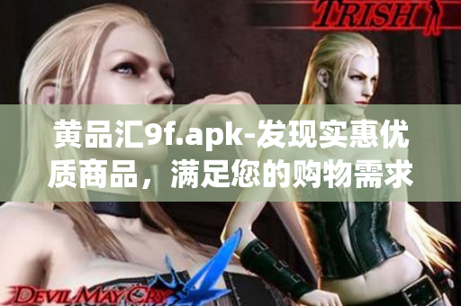 黃品匯9f.apk-發(fā)現(xiàn)實(shí)惠優(yōu)質(zhì)商品，滿足您的購物需求
