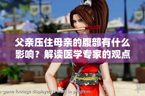 父親壓住母親的腹部有什么影響？解讀醫(yī)學(xué)專家的觀點(diǎn)